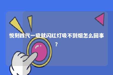 悦刻四代一吸就闪红灯吸不到烟怎么回事
？ 